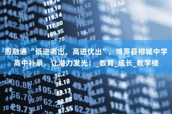 股融通 “低进高出，高进优出”，博罗县榕城中学高中补录，让潜力发光！_教育_成长_教学楼