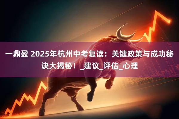 一鼎盈 2025年杭州中考复读：关键政策与成功秘诀大揭秘！_建议_评估_心理