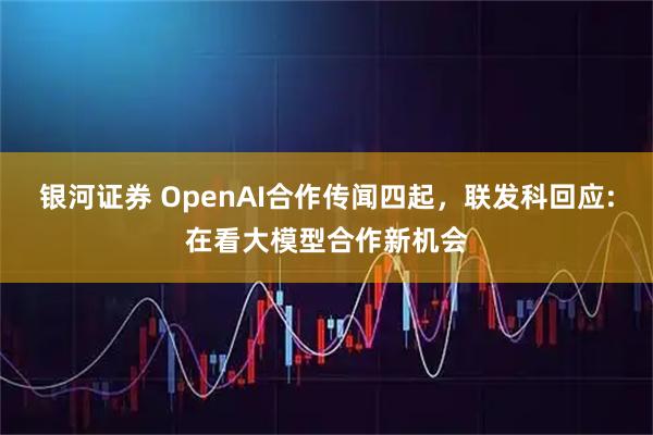 银河证券 OpenAI合作传闻四起，联发科回应:在看大模型合作新机会
