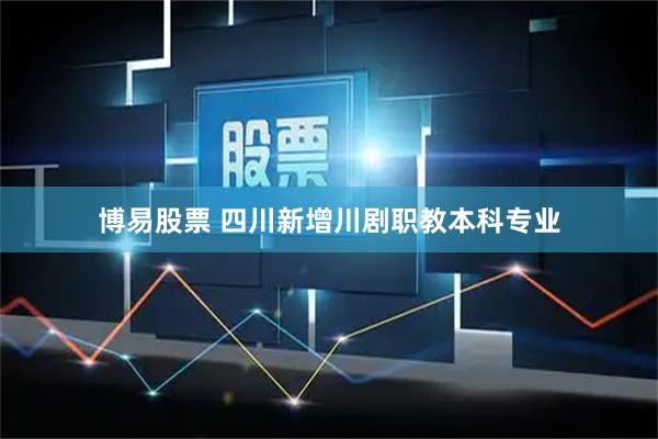 博易股票 四川新增川剧职教本科专业