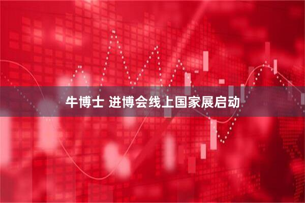 牛博士 进博会线上国家展启动