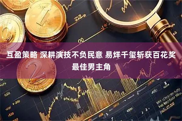 互盈策略 深耕演技不负民意 易烊千玺斩获百花奖最佳男主角
