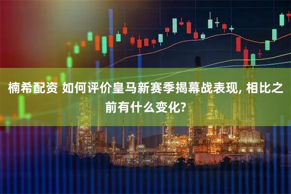 楠希配资 如何评价皇马新赛季揭幕战表现, 相比之前有什么变化?